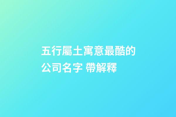 五行屬土寓意最酷的公司名字 帶解釋-第1張-公司起名-玄機派